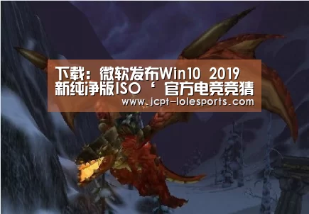 下载:微软发布Win10 2019新纯净版ISO‘ 官方电竞竞猜平台’(图2) LOL英雄联盟投注