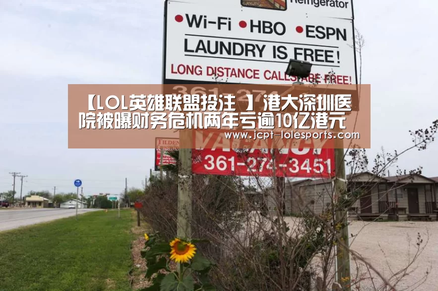 【LOL英雄联盟投注 】港大深圳医院被曝财务危机两年亏逾10亿港元(图1) 官方电竞竞猜平台
