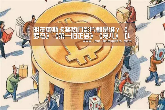 明年奥斯卡奖热门影片都是谁?《罗马》《第一归正会》《宠儿》【LOL英雄联盟投注 】(图2) LOL英雄联盟投注