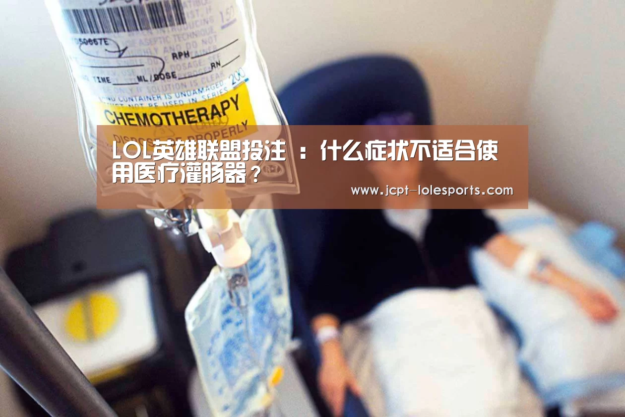 LOL英雄联盟投注 :什么症状不适合使用医疗灌肠器?(图2) LOL英雄联盟投注