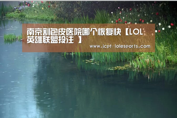南京割包皮医院哪个恢复快【LOL英雄联盟投注 】(图1) 官方电竞竞猜平台