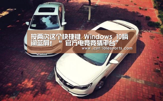 按两次这个快捷键 Windows 10瞬间蓝屏!“ 官方电竞竞猜平台”(图2) LOL英雄联盟投注
