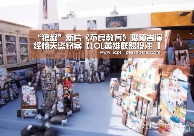 “狼叔”新片《不良教育》曝预告演绎惊天盗窃案【LOL英雄联盟投注 】(图1) 官方电竞竞猜平台