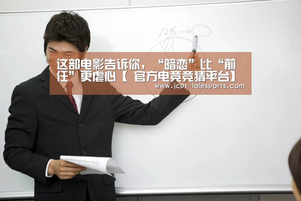 这部电影告诉你,“暗恋”比“前任”更虐心【 官方电竞竞猜平台】(图1) LOL英雄联盟投注