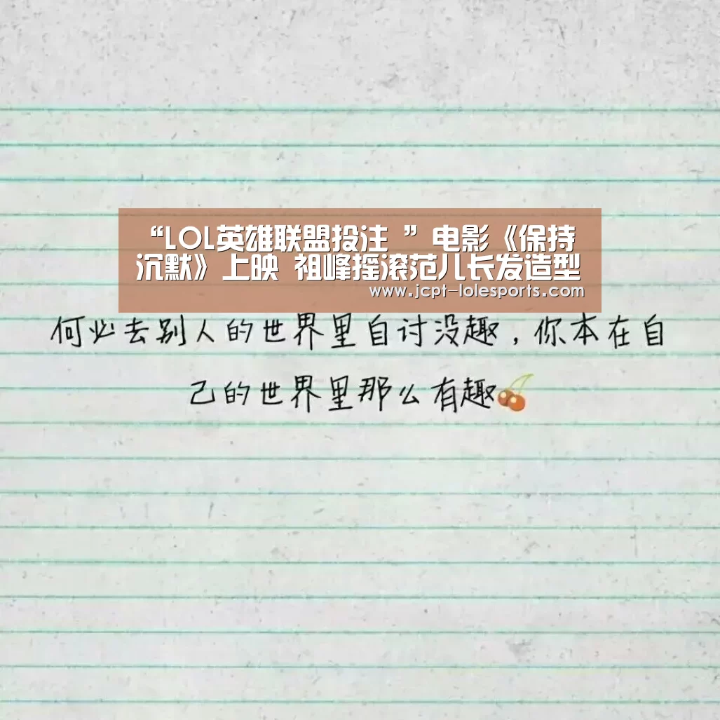 “LOL英雄联盟投注 ”电影《保持沉默》上映 祖峰摇滚范儿长发造型引热议(图1) 官方电竞竞猜平台