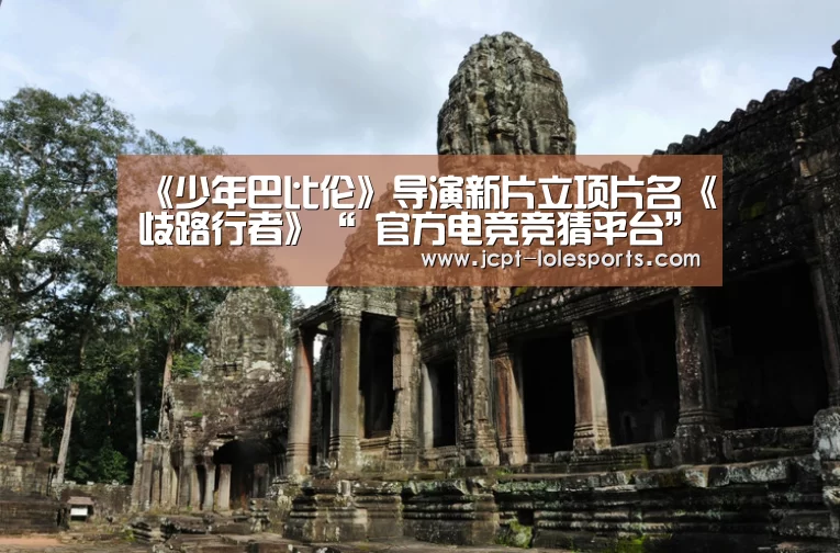 《少年巴比伦》导演新片立项片名《歧路行者》“ 官方电竞竞猜平台”(图4) 官方电竞竞猜平台