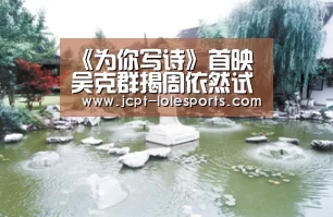 《为你写诗》首映 吴克群揭周依然试镜真相_ 官方电竞竞猜平台(图1) 官方电竞竞猜平台